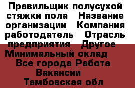 Правильщик полусухой стяжки пола › Название организации ­ Компания-работодатель › Отрасль предприятия ­ Другое › Минимальный оклад ­ 1 - Все города Работа » Вакансии   . Тамбовская обл.,Моршанск г.